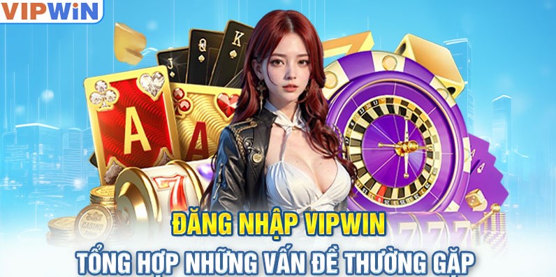 Đăng nhập vipwin tổng hợp những vấn đề thường gặp