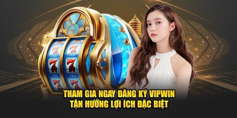 Tham gia ngay đăng kí vipwin tận hưởng lợi ích đặc biệt